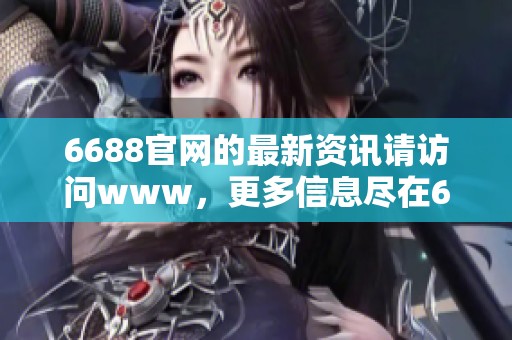 6688官网的最新资讯请访问www，更多信息尽在6688政府网站。