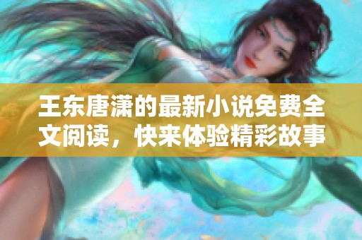 王东唐潇的最新小说免费全文阅读，快来体验精彩故事！