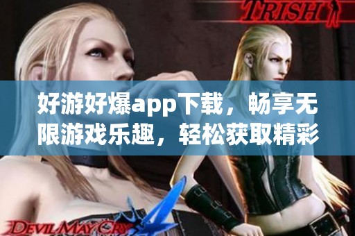 好游好爆app下载，畅享无限游戏乐趣，轻松获取精彩体验！