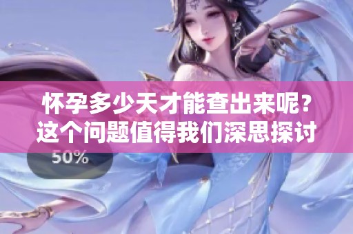 怀孕多少天才能查出来呢？这个问题值得我们深思探讨！