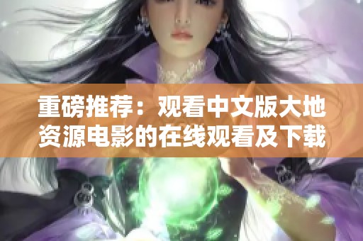 重磅推荐：观看中文版大地资源电影的在线观看及下载链接分享