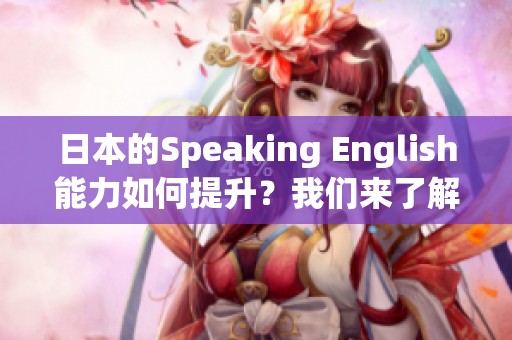 日本的Speaking English能力如何提升？我们来了解一下他们的学习方法。