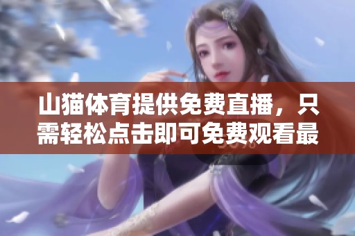 山猫**提供免费直播，只需轻松点击即可免费观看最新赛事精彩内容