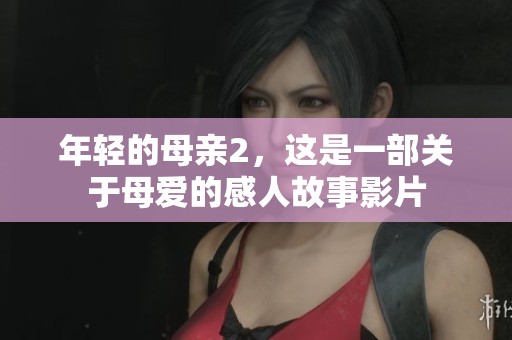 年轻的母亲2，这是一部关于母爱的感人故事影片