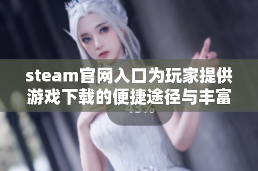 steam官网入口为玩家提供游戏下载的便捷途径与丰富选择