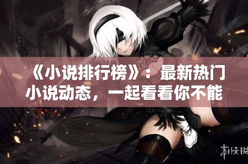 《小说排行榜》：最新热门小说动态，一起看看你不能错过的好书。