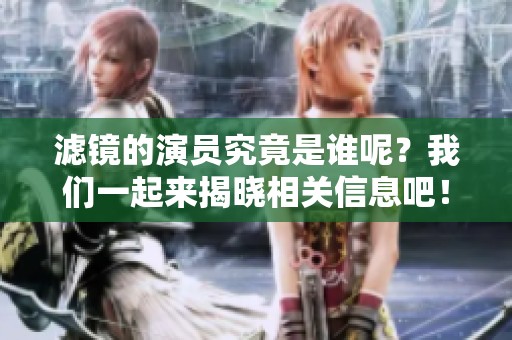 滤镜的演员究竟是谁呢？我们一起来揭晓相关信息吧！