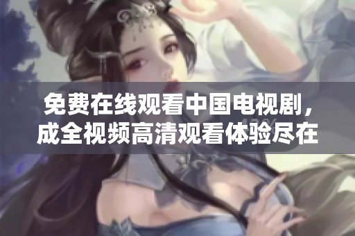 免费在线观看中国电视剧，成全视频高清观看体验尽在掌握中