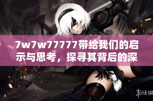 7w7w77777带给我们的启示与思考，探寻其背后的深意与价值
