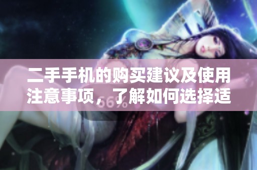 二手手机的购买建议及使用注意事项，了解如何选择适合自己的二手手机。