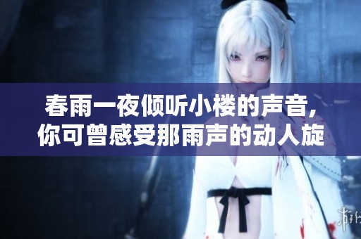 春雨一夜倾听小楼的声音,你可曾感受那雨声的动人旋律