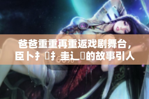 爸爸重重再重返戏剧舞台，臣卜扌喿扌圭辶畐的故事引人入胜