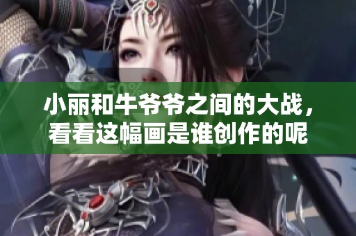 小丽和牛爷爷之间的大战，看看这幅画是谁创作的呢