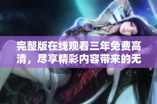 完整版在线观看三年免费高清，尽享精彩内容带来的无限乐趣