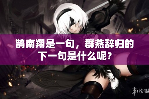 鹄南翔是一句，群燕辞归的下一句是什么呢？