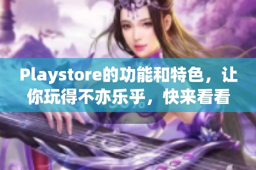 Playstore的功能和特色，让你玩得不亦乐乎，快来看看吧！