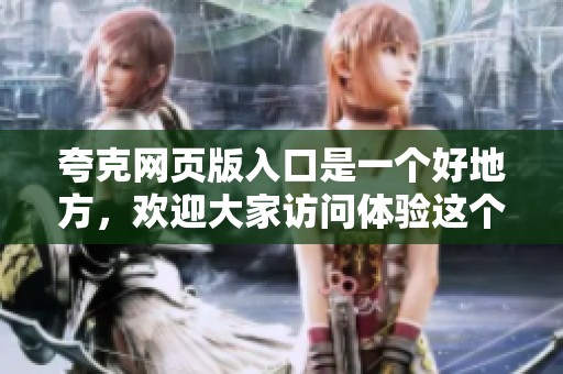 夸克网页版入口是一个好地方，欢迎大家访问体验这个网址服务！