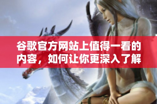 谷歌官方网站上值得一看的内容，如何让你更深入了解谷歌的服务与产品
