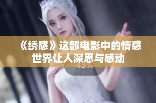 《绣感》这部电影中的情感世界让人深思与感动
