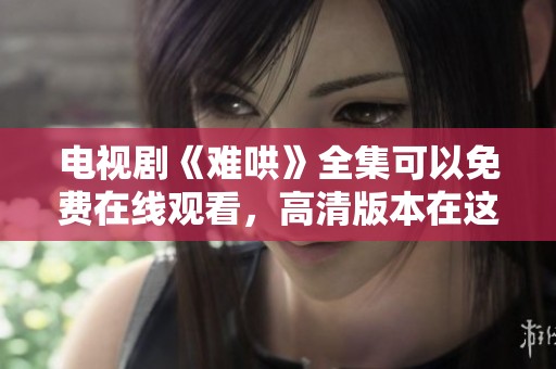 电视剧《难哄》全集可以免费在线观看，高清版本在这里等你来观看