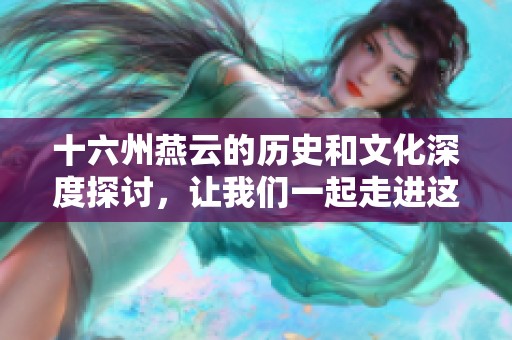 十六州燕云的历史和文化深度探讨，让我们一起走进这个独特的地方
