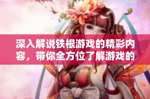 深入解说铁根游戏的精彩内容，带你全方位了解游戏的乐趣所在
