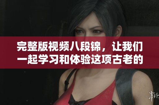 完整版视频八段锦，让我们一起学习和体验这项古老的养生功法