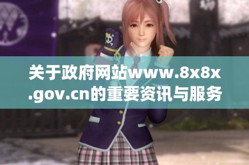 关于政府网站www.8x8x.gov.cn的重要资讯与服务信息请务必了解与关注