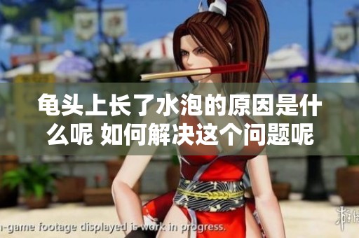 龟头上长了水泡的原因是什么呢 如何解决这个问题呢