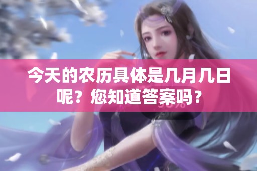 今天的农历具体是几月几日呢？您知道答案吗？