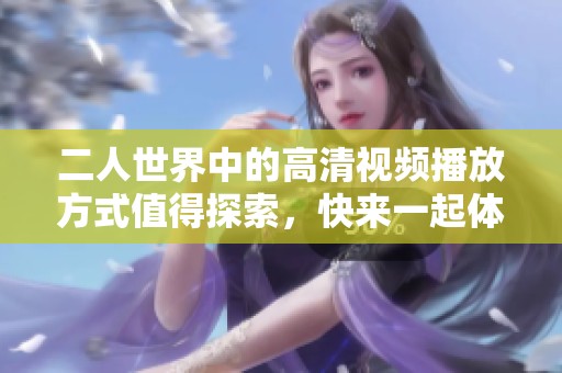 二人世界中的高清视频播放方式值得探索，快来一起体验吧