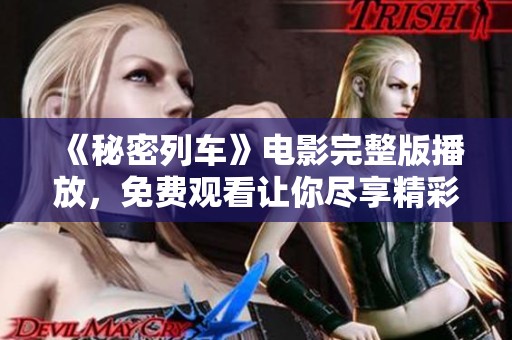 《秘密列车》电影完整版播放，免费观看让你尽享精彩剧情