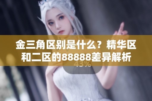 金三角区别是什么？精华区和二区的88888差异解析