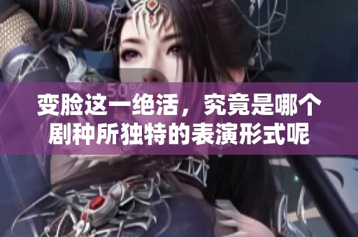 变脸这一绝活，究竟是哪个剧种所独特的表演形式呢