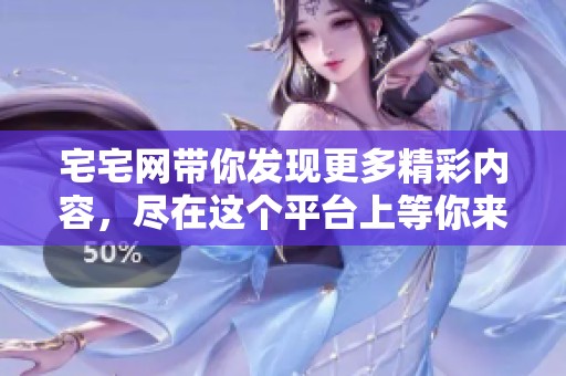宅宅网带你发现更多精彩内容，尽在这个平台上等你来探索