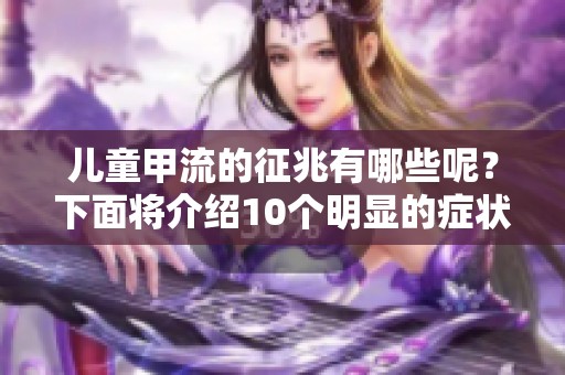 儿童甲流的征兆有哪些呢？下面将介绍10个明显的症状表现。