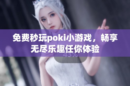 免费秒玩poki小游戏，畅享无尽乐趣任你体验