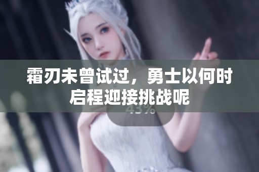 霜刃未曾试过，勇士以何时启程迎接挑战呢