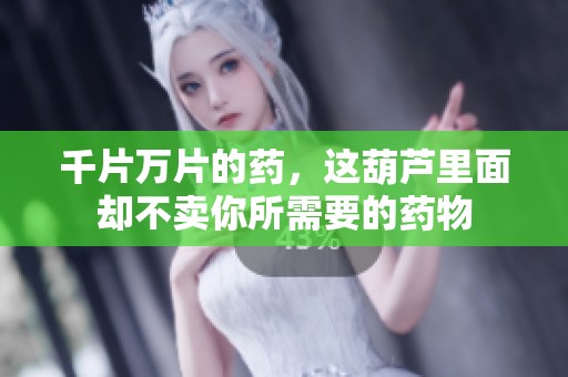 千片万片的药，这葫芦里面却不卖你所需要的药物