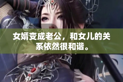 女婿变成老公，和女儿的关系依然很和谐。
