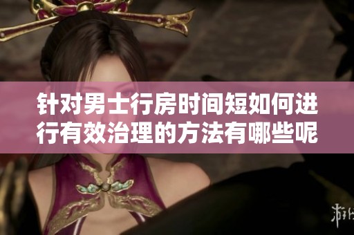 针对男士行房时间短如何进行有效治理的方法有哪些呢