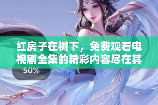 红房子在树下，免费观看电视剧全集的精彩内容尽在其中