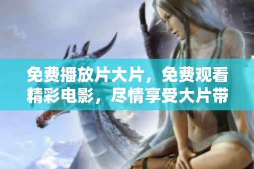 免费播放片大片，免费观看精彩电影，尽情享受大片带来的震撼体验！