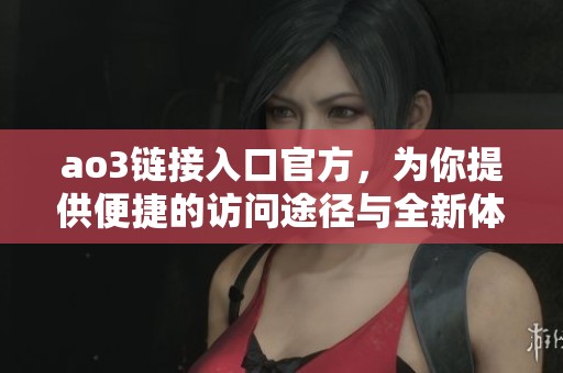 ao3链接入口官方，为你提供便捷的访问途径与全新体验