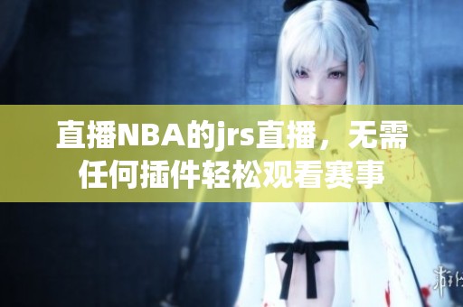 直播NBA的jrs直播，无需任何插件轻松观看赛事