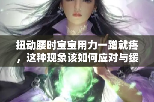 扭动腰时宝宝用力一蹭就疼，这种现象该如何应对与缓解呢