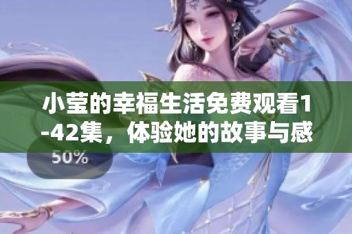小莹的幸福生活免费观看1-42集，体验她的故事与感动的点滴