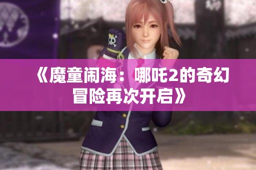 《魔童闹海：哪吒2的奇幻冒险再次开启》