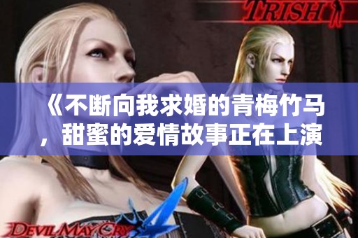 《不断向我求婚的青梅竹马，甜蜜的爱情故事正在上演》