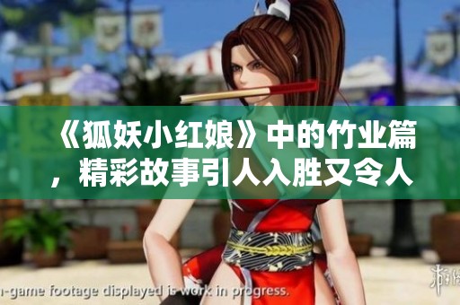 《狐妖小红娘》中的竹业篇，精彩故事引人入胜又令人深思